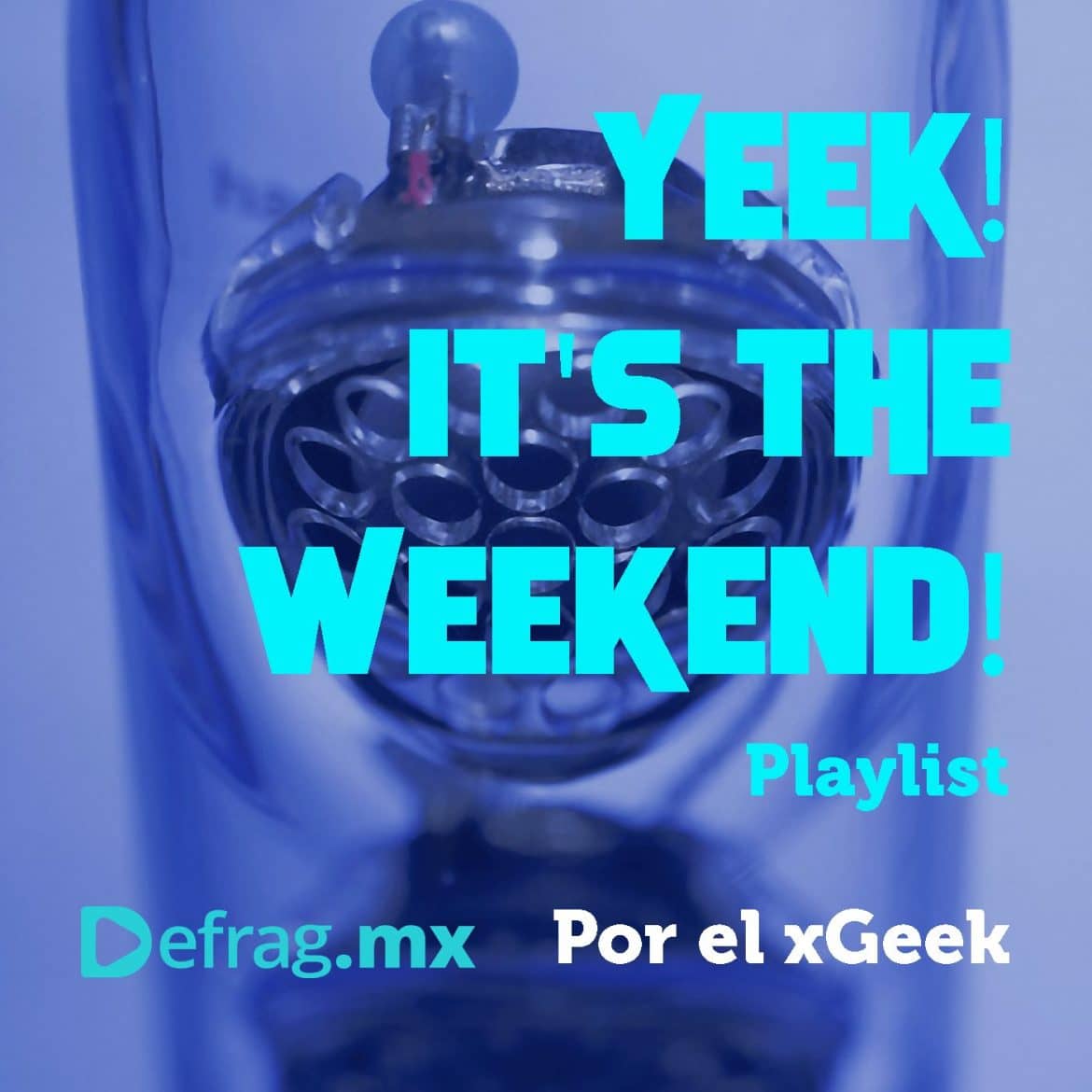 Defrag.mx Yeek! It's The Weekend! Playlist May 13 2022