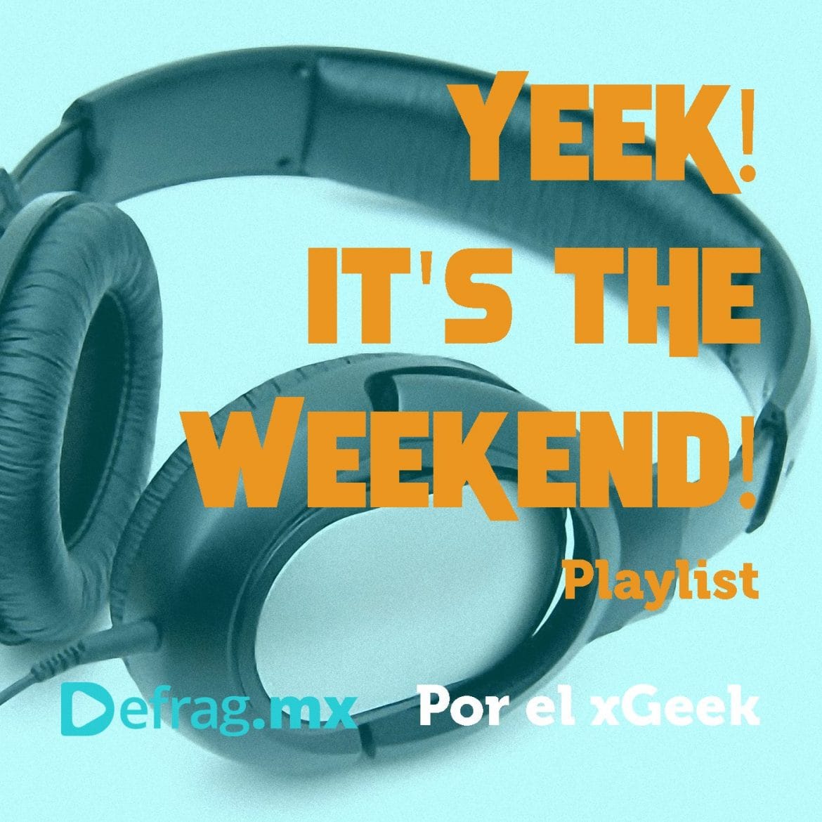 Defrag.mx Yeek! It's The Weekend! Playlist Jul 21 2022